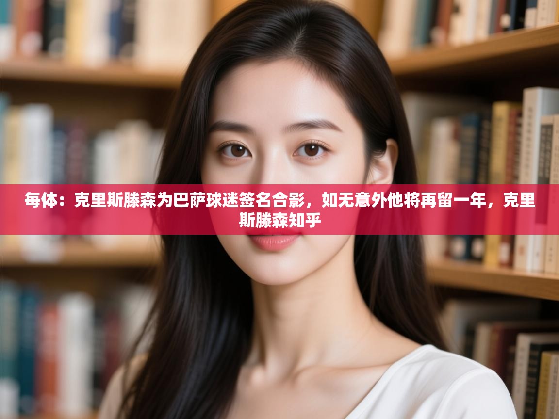 每体：克里斯滕森为巴萨球迷签名合影，如无意外他将再留一年，克里斯滕森知乎