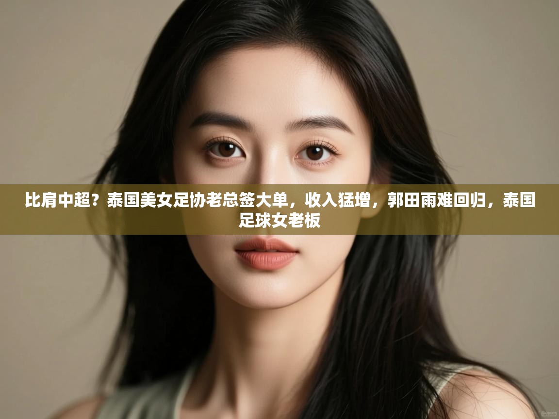 比肩中超?泰国美女足协老总签大单,收入猛增,郭田雨难回归,泰国足球女老板 第2张