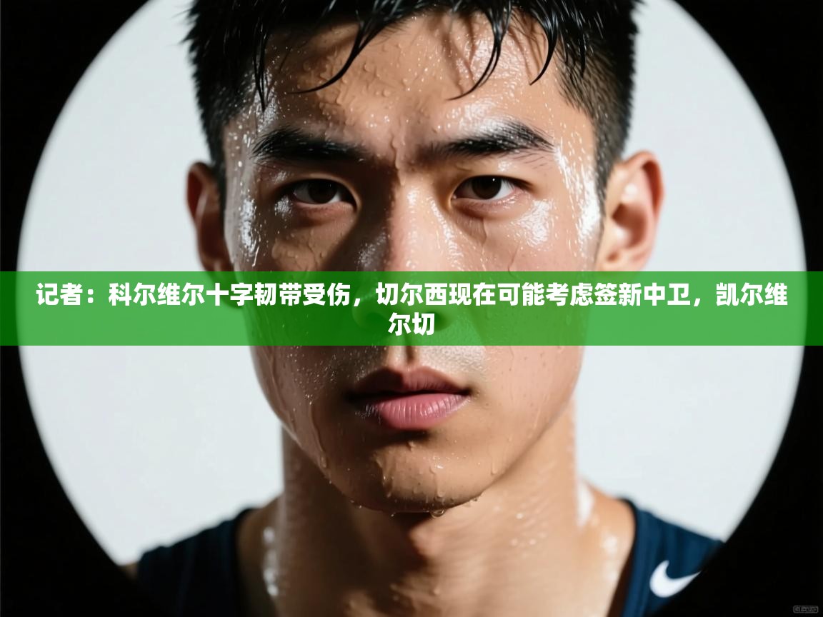 记者：科尔维尔十字韧带受伤，切尔西现在可能考虑签新中卫，凯尔维尔切