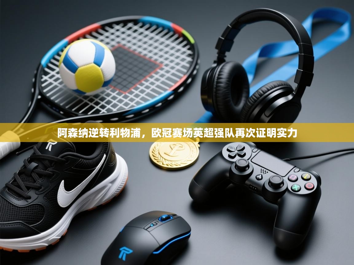 阿森纳逆转利物浦，欧冠赛场英超强队再次证明实力