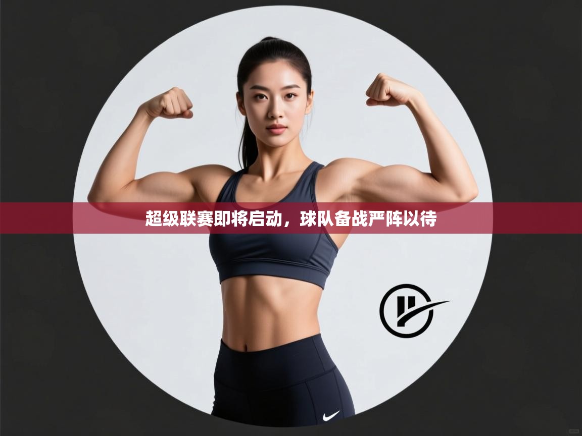 超级联赛即将启动，球队备战严阵以待  第1张