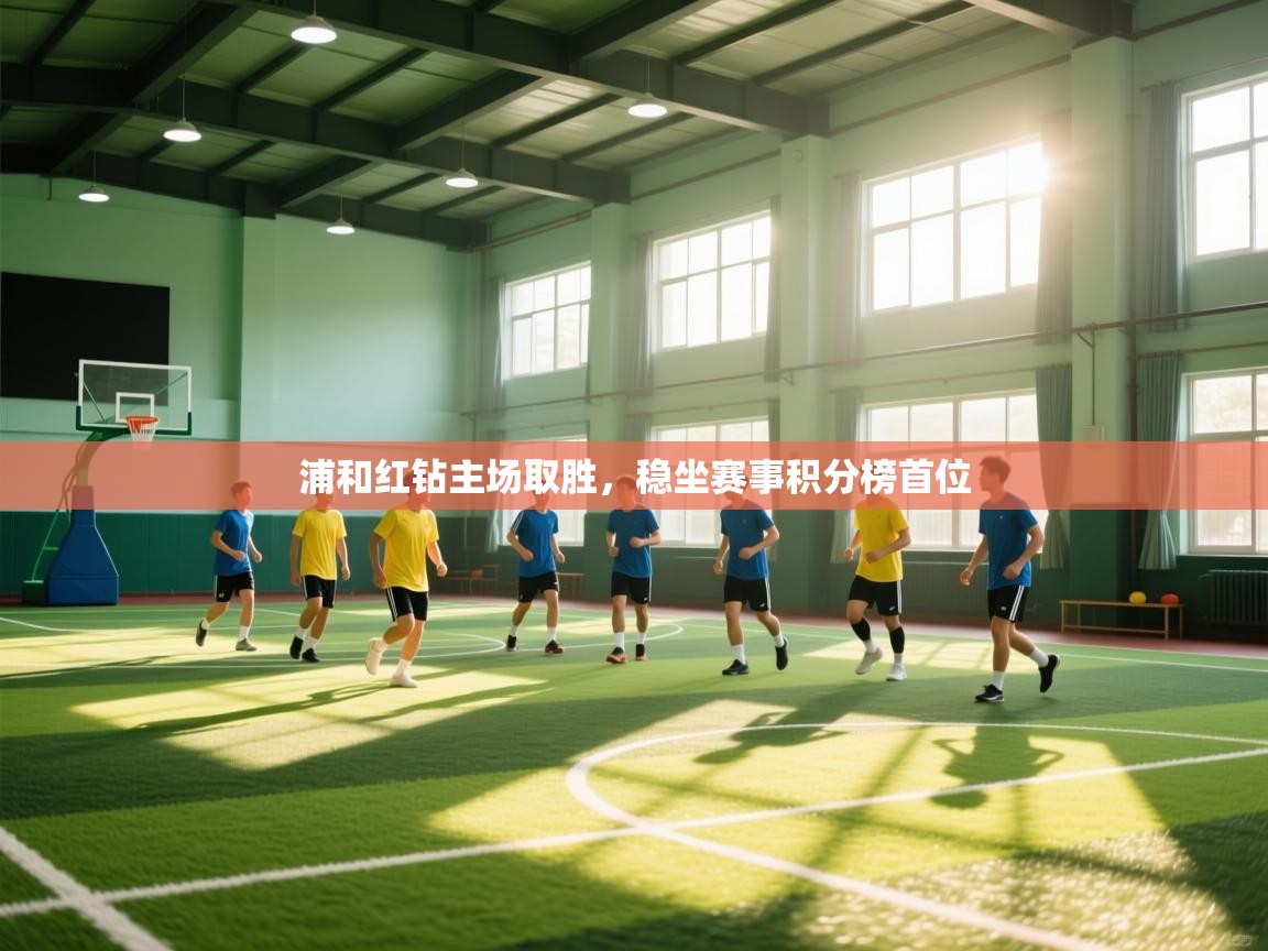 浦和红钻主场取胜，稳坐赛事积分榜首位