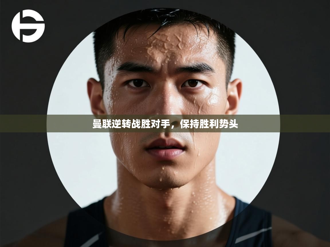 曼联逆转战胜对手，保持胜利势头