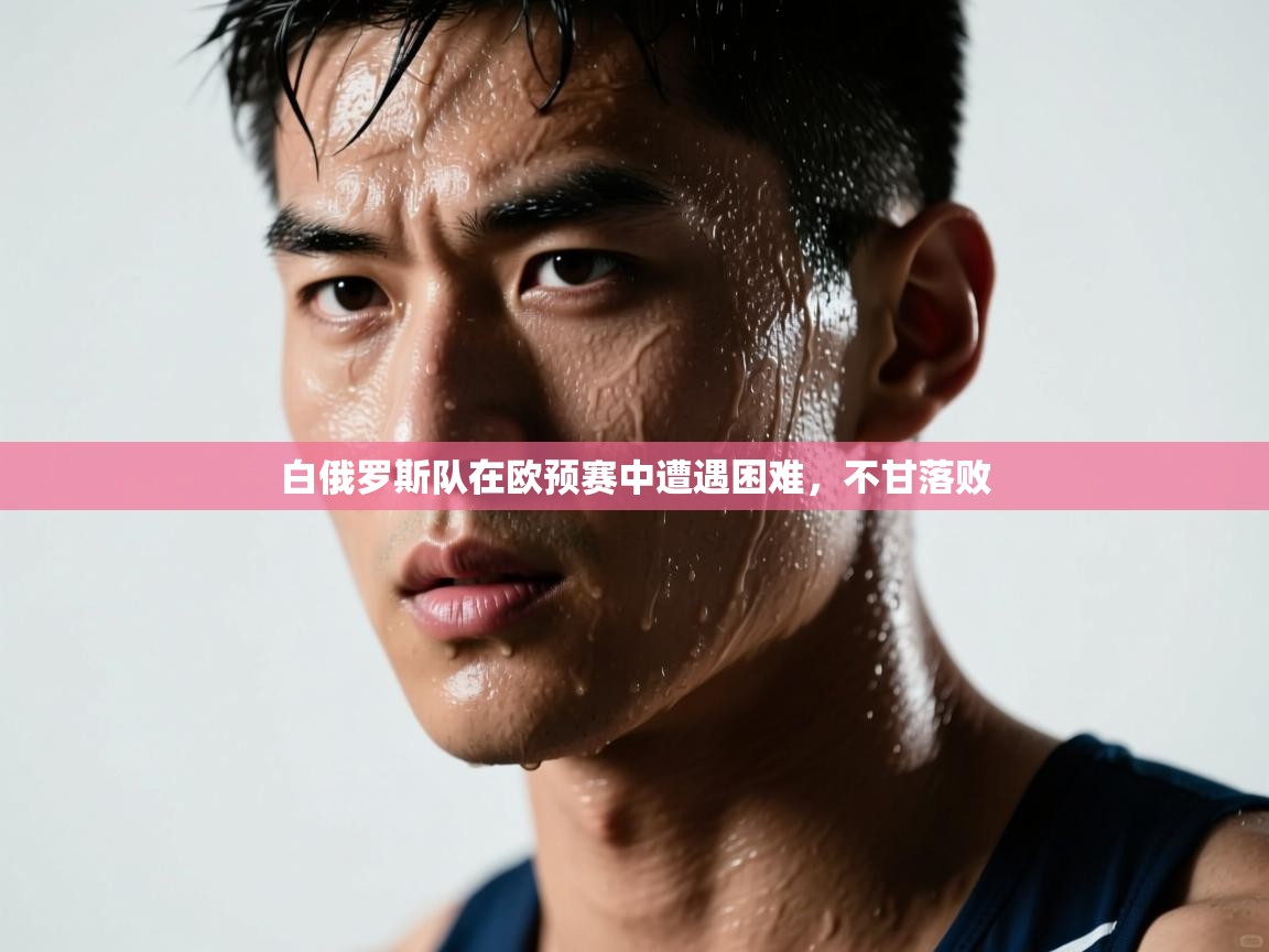 白俄罗斯队在欧预赛中遭遇困难，不甘落败