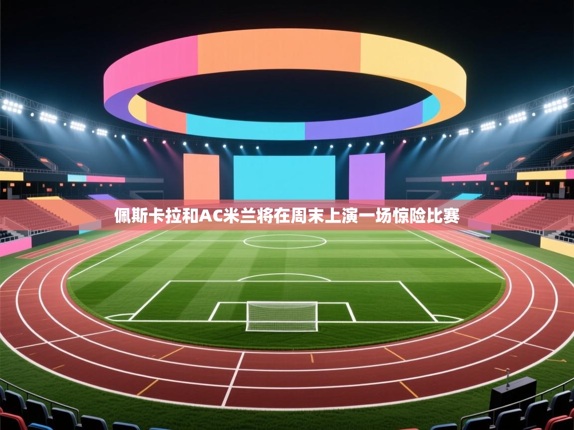 佩斯卡拉和AC米兰将在周末上演一场惊险比赛